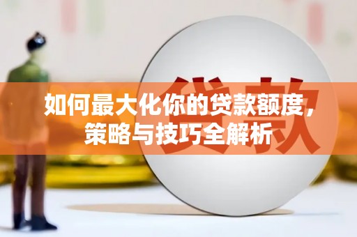 建湖如何最大化你的贷款额度，策略与技巧全解析