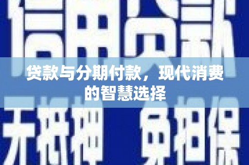 建湖贷款与分期付款，现代消费的智慧选择