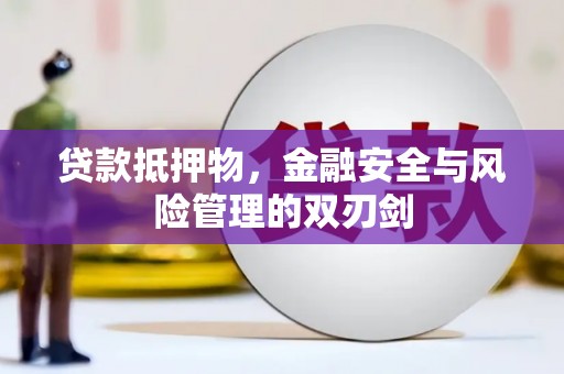 建湖贷款抵押物，金融安全与风险管理的双刃剑