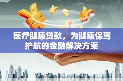 建湖医疗健康贷款，为健康保驾护航的金融解决方案