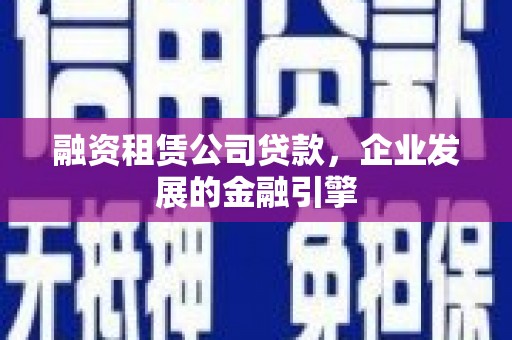 建湖融资租赁公司贷款，企业发展的金融引擎