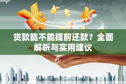建湖贷款能不能提前还款？全面解析与实用建议