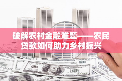 建湖破解农村金融难题——农民贷款如何助力乡村振兴