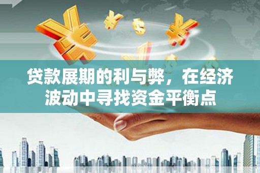 建湖贷款展期的利与弊，在经济波动中寻找资金平衡点