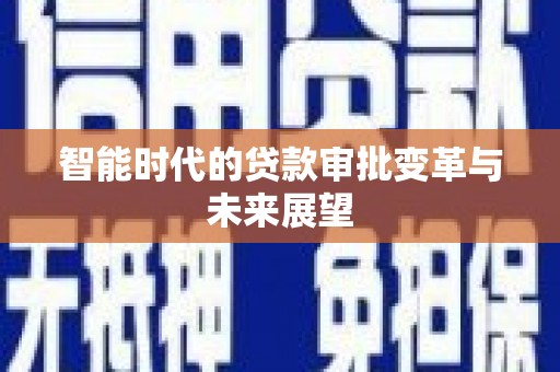 建湖智能时代的贷款审批变革与未来展望
