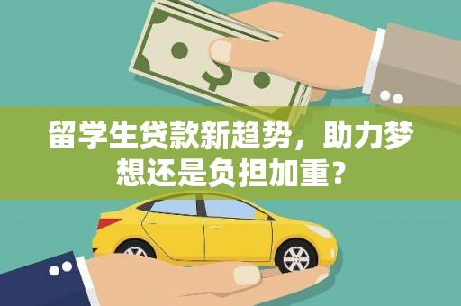 建湖留学生贷款新趋势，助力梦想还是负担加重？