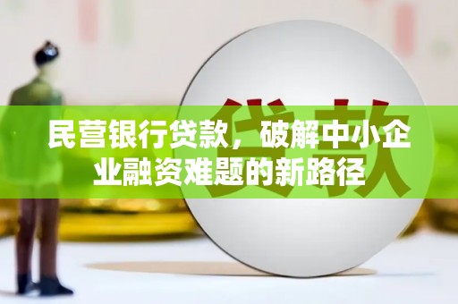 建湖民营银行贷款，破解中小企业融资难题的新路径