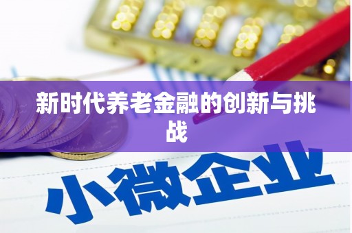 建湖新时代养老金融的创新与挑战